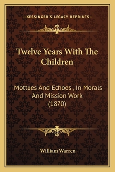 Paperback Twelve Years With The Children: Mottoes And Echoes, In Morals And Mission Work (1870) Book