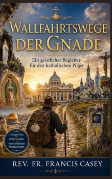 Wallfahrtswege der Gnade: Ein geistlicher Begleiter für den katholischen Pilger (Pilgrimage path of grace) (German Edition)