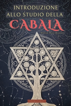 IIntroduzione allo Studio della Cabala di William Wynn Westcott: Una guida per addentrarsi nel mondo della Kabbalah con uno dei grandi mistici del XIX secolo - Libri di Occultismo (Italian Edition)