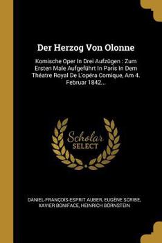 Paperback Der Herzog Von Olonne: Komische Oper In Drei Aufzügen: Zum Ersten Male Aufgeführt In Paris In Dem Théatre Royal De L'opéra Comique, Am 4. Feb [German] Book