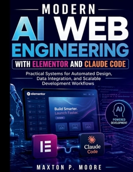 Paperback Modern AI Web Engineering with Elementor and Claude Code: Practical Systems for Automated Design, Data Integration, and Scalable Development Workflows Book