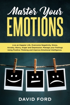 Paperback Master Your Emotions: Live A Happier Life. Overcome Negativity, Stress, Anxiety, Worry, Anger and Depression. Manage Your Feelings Using Pos Book