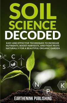 Paperback Soil Science Decoded: Easy and Effective Techniques to Increase Nutrients, Boost Harvests, and Fight Pests Naturally for a Beautiful Organic Garden Book