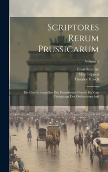 Scriptores Rerum Prussicarum: Die Geschichtsquellen Der Preussischen Vorzeit Bis Zum Untergange Der Ordensherrschaft; Volume 5 (Latin Edition)