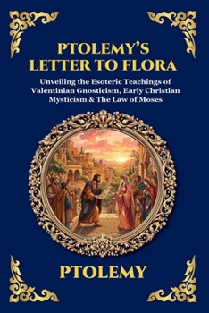 Ptolemy's Letter to Flora: Unveiling the Esoteric Teachings of Valentinian Gnosticism, Early Christian Mysticism & The Law of Moses (Large Print ... Reading) (Library of Alexandria - Esoteric)