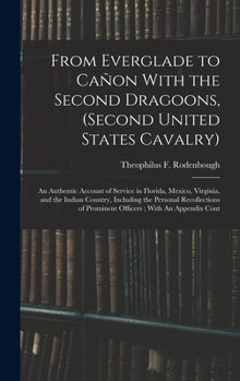 Hardcover From Everglade to Cañon With the Second Dragoons, (second United States Cavalry): An Authentic Account of Service in Florida, Mexico, Virginia, and th Book