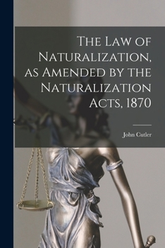 Paperback The Law of Naturalization, as Amended by the Naturalization Acts, 1870 Book