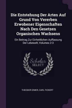 Die Entstehung Der Arten Auf Grund Von Vererben Erwobener Eigenschaften Nach Den Gesetzen Organischen Wachsens: Ein Beitrag Zur Einheitlichen Auffassung Der Lebewelt, Volumes 2-3