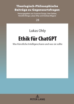 Ethik für ChatGPT: Was Künstliche Intelligenz kann und was sie sollte (Theologisch-Philosophische Beiträge zu Gegenwartsfragen, 28) (German Edition)