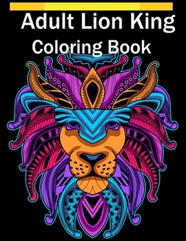 Paperback Adult Lion King Coloring Book: An Adult Coloring Book Of 50 Lions in a Range of Styles and Ornate Patterns (Animal Coloring Books for Adults) Book