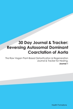 Paperback 30 Day Journal & Tracker: Reversing Autosomal Dominant Coarctation of Aorta: The Raw Vegan Plant-Based Detoxification & Regeneration Journal & T Book