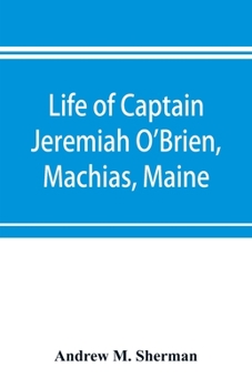 Paperback Life of Captain Jeremiah O'Brien, Machias, Maine: commander of the first American naval flying squadron of the War of the Revolution Book