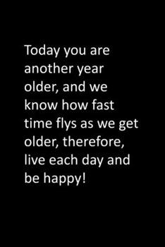 Paperback Today you are another year older, and we know how fast time flys as we get older, therefore, live each day and be happy! Book