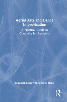 Hardcover Aerial Arts and Dance Improvisation: A Practical Guide to Creativity for Aerialists Book