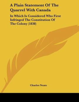 Paperback A Plain Statement Of The Quarrel With Canada: In Which Is Considered Who First Infringed The Constitution Of The Colony (1838) Book