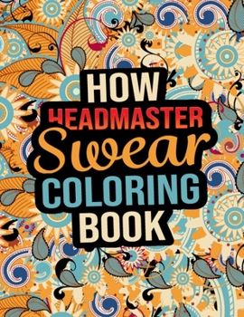 How Headmaster Swear Coloring Book: Beautiful and Charming Swear Word Coloring Book for Parents - Many Unique Design Swear Words Illustration Coloring Book Funny Gifts Ideas for Headmaster