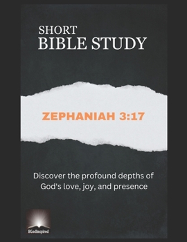 Paperback Short Bible Study: Zephaniah 3:17 - Discover the profound depths of God's love, joy, and presence Book