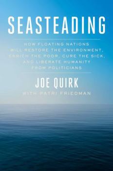 Hardcover Seasteading: How Floating Nations Will Restore the Environment, Enrich the Poor, Cure the Sick, and Liberate Humanity from Politici Book