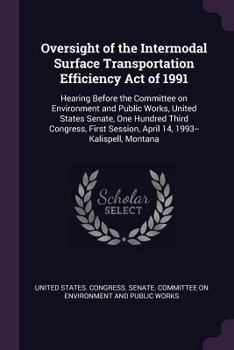 Oversight of the Intermodal Surface Transportation Efficiency Act of 1991: hearing before the Committee on Environment and Public Works, United States ... session, April 14, 1993--Kalispell, Montana