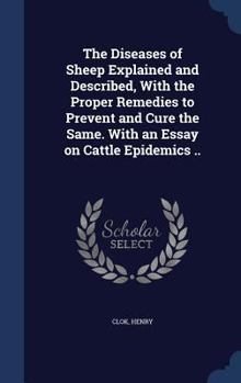 Hardcover The Diseases of Sheep Explained and Described, With the Proper Remedies to Prevent and Cure the Same. With an Essay on Cattle Epidemics .. Book