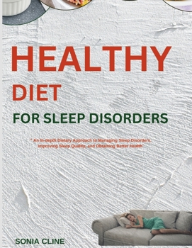 HEALTHY DIET FOR SLEEP DISORDERS: An In-depth Dietary Approach to Managing Sleep Disorders, Improving Sleep Quality, and Obtaining Better Health