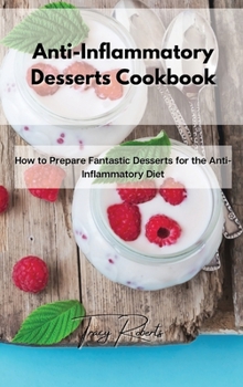 Hardcover Anti-Inflammatory Desserts Cookbook: How to Prepare Fantastic Desserts for the Anti-Inflammatory Diet Book