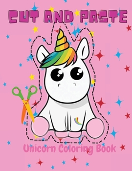 Cut And Paste Unicorn Coloring Book: Scissor Skills Practice Workbook For Kids Ages 4-8 With Unicorn A Fun Coloring Book, Cut and Paste for Preschool Toddlers for girls ages 3-5 who Loves Unicorn