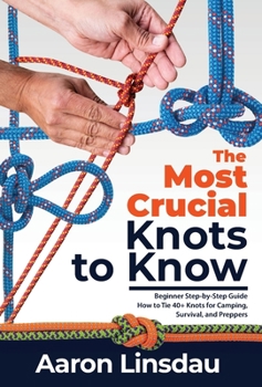 Hardcover The Most Crucial Knots to Know: Beginner Step-by-Step Guide How to Tie 40+ Knots for Camping, Survival, and Preppers Book