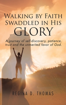 Hardcover Walking by Faith Swaddled in His Glory: A Journey of Self-discovery, Patience, Trust and the Unmerited Favor of God Book