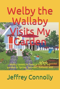 Welby the Wallaby Visits My Garden: Welby comes to have a look at my garden in Spring, Summer, Autumn and Winter.