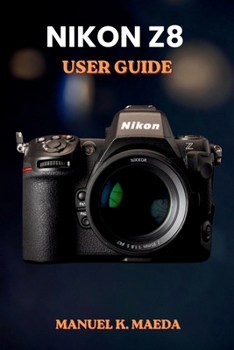 Paperback NIKON Z8 USER GUIDE: Ultimate step by step manual for full frame mirrorless camera settings, autofocus, video, and pro techniques Book