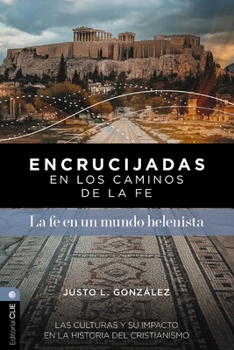 Encrucijadas En Los Caminos de la Fe: La Fe En Un Mundo Helenista: Las Culturas Y Su Impacto En La Historia del Cristianismo