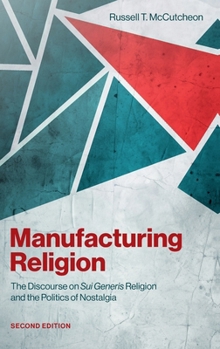 Manufacturing Religion 2/e: The Discourse on Sui Generis Religion and the Politics of Nostalgia