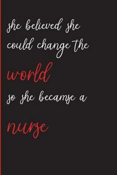 She Believed She Could Change the World So She Became a Nurse: A Notebook & Blank Lined Journal perfect for Nurse Notes or Gift Under 10.00 (Composition Book, 120 pages, 6x9 inches)