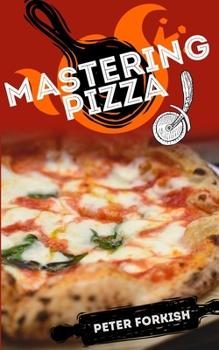Paperback Mastering Pizza: A Beginner's Complete Guide to Learn The Fundamentals of Handmade Pizza. Hystory, Theory, Practice, Useful Tips And Tr Book