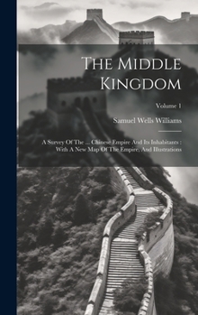 Hardcover The Middle Kingdom: A Survey Of The ... Chinese Empire And Its Inhabitants: With A New Map Of The Empire, And Illustrations; Volume 1 Book