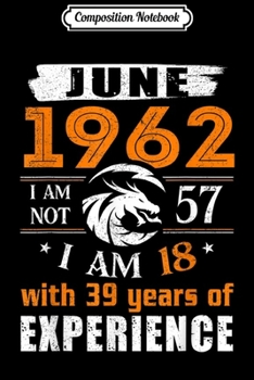 Composition Notebook: June 1962 I Am Not 57 I Am 18 With 39 Year Of Experience  Journal/Notebook Blank Lined Ruled 6x9 100 Pages