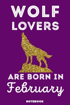 Wolf Lovers Are Born In February: 120 Pages, 6x9, Soft Cover, Matte Finish, Lined Wolf Journal, Funny Wolf Notebook for Women, Gift