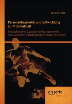 Paperback Personaldiagnostik und Entwicklung im Profi-Fußball: Konzeption und Evaluation eines Instruments zum taktischen Entscheidungsverhalten im Fußball [German] Book