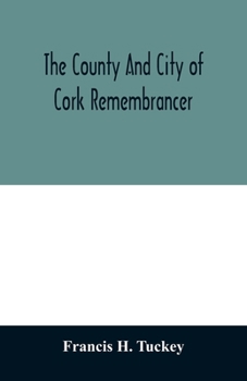 The County and City of Cork Remembrancer; or, Annals of the County and City of Cork