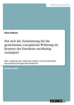 Hat sich die Zustimmung für die gemeinsame europäische Währung im Kontext der Eurokrise nachhaltig verändert?: Eine vergleichende empirische Analyse ... Portugal und Frankreich