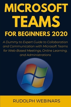 Paperback Microsoft Teams for Beginners 2020: A Dummy to Expert Guide to Collaboration and Communication with Microsoft Teams for Web-Based Meetings, Online Lea Book