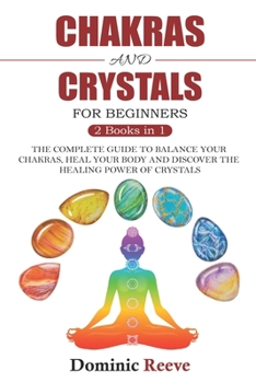 Paperback Chakras And Crystals For Beginners - 2 Books In 1: The Complete Guide To Balance Your Chakras, Heal Your Body And Discover The Healing Power Of Crysta Book