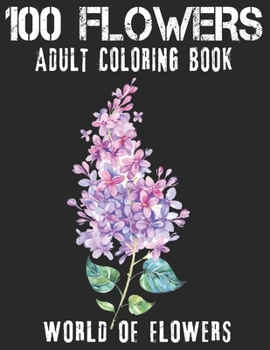 100 Flowers Adult Coloring Book. World Of Flowers: Adult Relaxation Coloring Book 100 Inspirational Floral Pattern Only Beautiful Flowers Coloring Book For Adults Relaxation