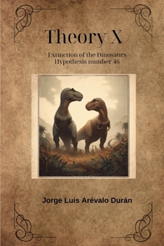 Theory X: The end of the Cretaceous and the extinction of the dinosaurs