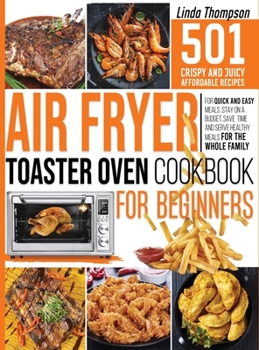 Hardcover Air Fryer Toaster Oven Cookbook for Beginners: 501 Crispy and Juicy Affordable Recipes for Quick and Easy Meals. Stay on a Budget, Save Time and Serve Book