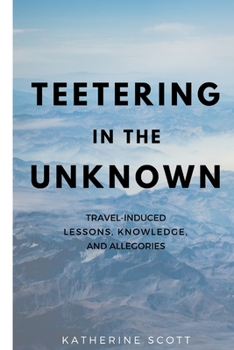 Paperback Teetering in the Unknown: Travel-Induced Lessons, Knowledge, and Allegories Book