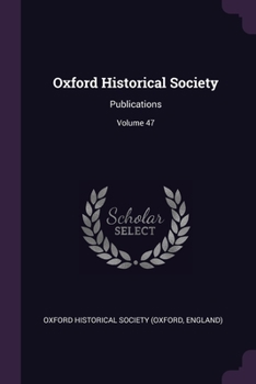 Oxford Historical Society: Publications; Volume 47