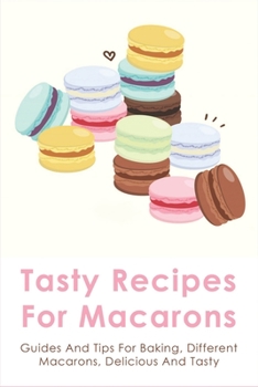 Paperback Tasty Recipes For Macarons: Guides And Tips For Baking, Different Macarons, Delicious And Tasty: Macaron Cookies Recipe Easy Book