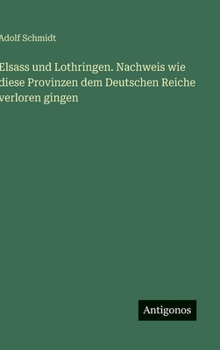Elsass und Lothringen. Nachweis wie diese Provinzen dem Deutschen Reiche verloren gingen